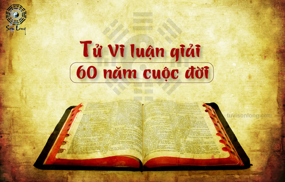 TỬ VI LUẬN GIẢI TOÀN TẬP TRONG 60 NĂM CUỘC ĐỜI